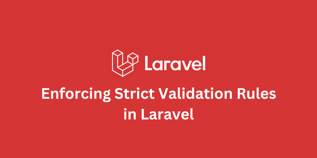 Enforcing Strict Validation Rules in Laravel