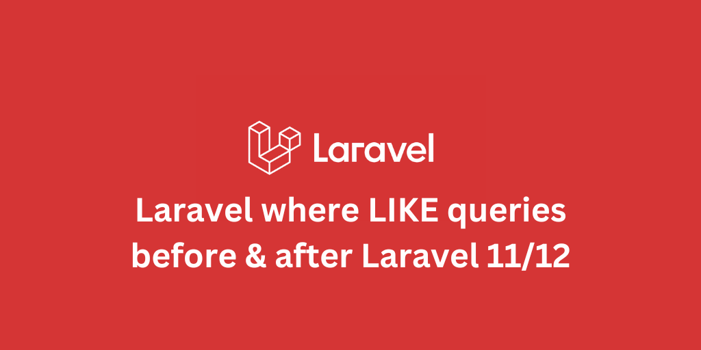 Laravel where LIKE queries, before & after Laravel 11/12